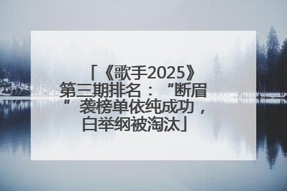 《歌手2025》第三期排名：“断眉”袭榜单依纯成功，白举纲被淘汰