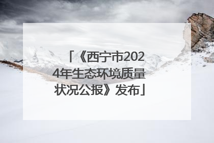 《西宁市2024年生态环境质量状况公报》发布