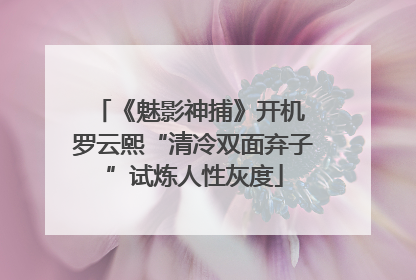 《魅影神捕》开机 罗云熙“清冷双面弃子”试炼人性灰度