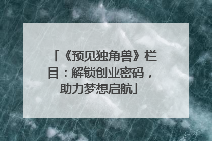 《预见独角兽》栏目：解锁创业密码，助力梦想启航