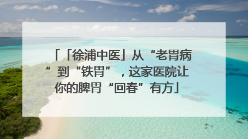 「徐浦中医」从“老胃病”到“铁胃”，这家医院让你的脾胃“回春”有方