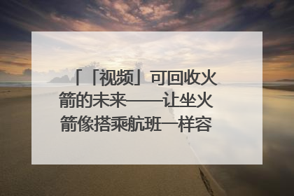 「视频」可回收火箭的未来——让坐火箭像搭乘航班一样容易｜路演记