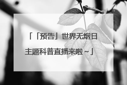 「预告」世界无烟日主题科普直播来啦～