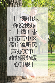 “爱山东·你说我办”上线！枣庄市市中区孟庄镇听民声办实事 政务服务暖心升级