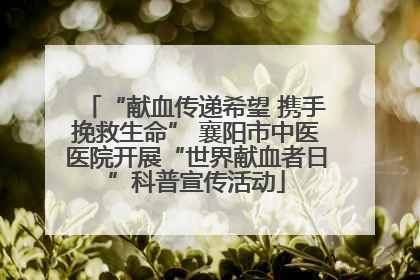 “献血传递希望 携手挽救生命” 襄阳市中医医院开展“世界献血者日”科普宣传活动