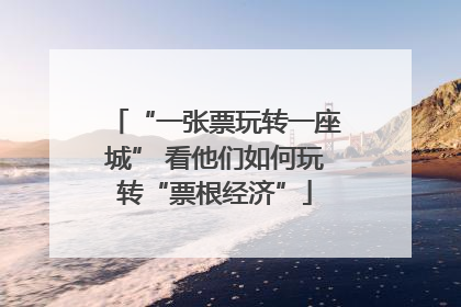 “一张票玩转一座城” 看他们如何玩转“票根经济”