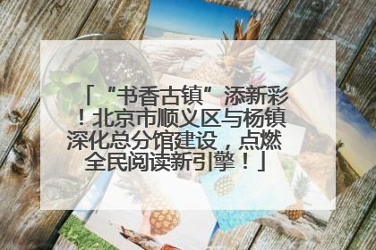 “书香古镇”添新彩！北京市顺义区与杨镇深化总分馆建设，点燃全民阅读新引擎！