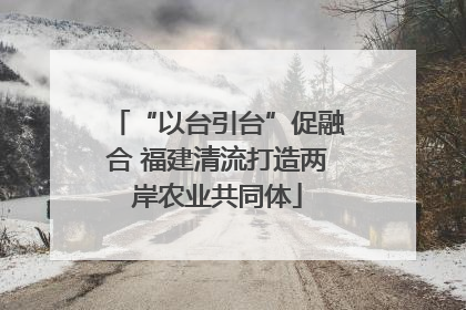 “以台引台”促融合 福建清流打造两岸农业共同体