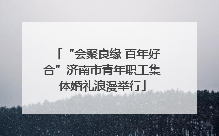 “会聚良缘 百年好合”济南市青年职工集体婚礼浪漫举行