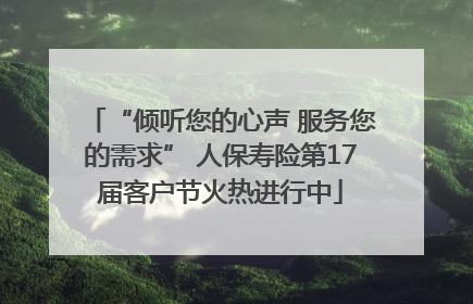 “倾听您的心声 服务您的需求” 人保寿险第17届客户节火热进行中
