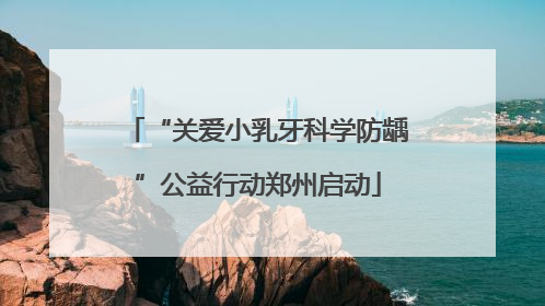 “关爱小乳牙科学防龋”公益行动郑州启动