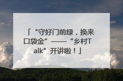 “守好门前绿，换来口袋金”——“乡村Talk”开讲啦！