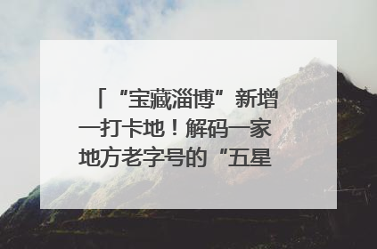 “宝藏淄博”新增一打卡地！解码一家地方老字号的“五星级”破局之路
