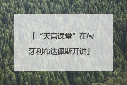“天宫课堂”在匈牙利布达佩斯开讲