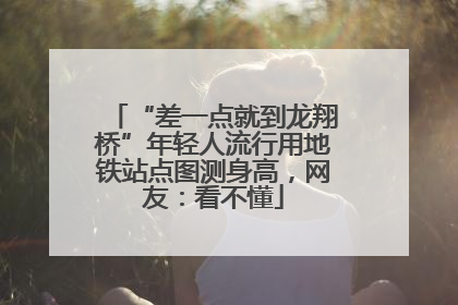 “差一点就到龙翔桥”年轻人流行用地铁站点图测身高，网友：看不懂