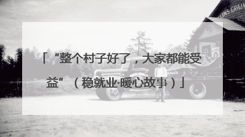 “整个村子好了，大家都能受益”（稳就业·暖心故事）