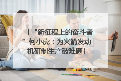 “新征程上的奋斗者”何小虎：为火箭发动机研制生产破难题