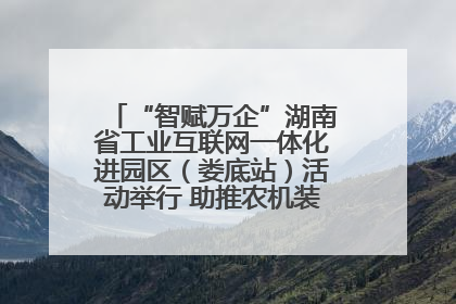 “智赋万企”湖南省工业互联网一体化进园区（娄底站）活动举行 助推农机装备产业高质量发展