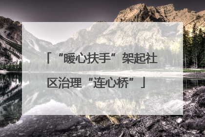 “暖心扶手”架起社区治理“连心桥”