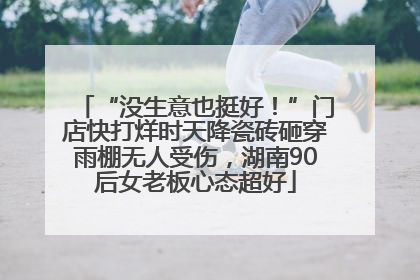 “没生意也挺好！”门店快打烊时天降瓷砖砸穿雨棚无人受伤，湖南90后女老板心态超好