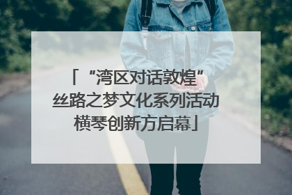 “湾区对话敦煌” 丝路之梦文化系列活动横琴创新方启幕