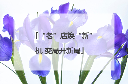 “老”店焕“新”机 变局开新局