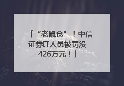 “老鼠仓”！中信证券IT人员被罚没426万元！