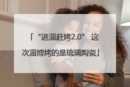 “进淄赶烤2.0” 这次淄博烤的是琉璃陶瓷
