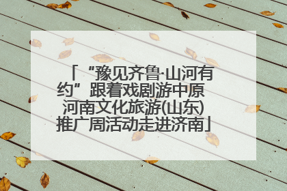 “豫见齐鲁·山河有约”跟着戏剧游中原 河南文化旅游(山东)推广周活动走进济南
