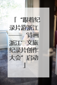 “跟着纪录片游浙江——‘诗画浙江’文旅纪录片创作大会”启动