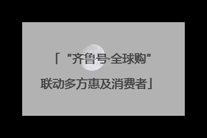 “齐鲁号·全球购”联动多方惠及消费者