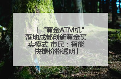 “黄金ATM机”落地成都创新黄金买卖模式 市民：智能快捷价格透明