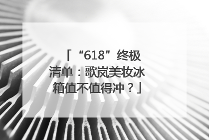 “618”终极清单：歌岚美妆冰箱值不值得冲？
