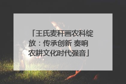 王氏麦秆画农科绽放：传承创新 奏响农耕文化时代强音