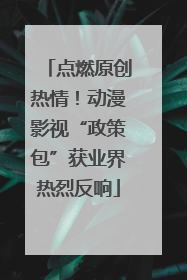 点燃原创热情！动漫影视“政策包”获业界热烈反响