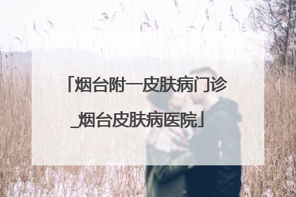 烟台附一皮肤病门诊_烟台皮肤病医院
