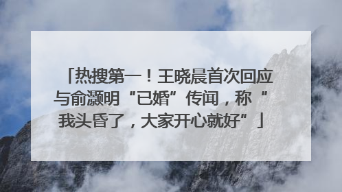 热搜第一！王晓晨首次回应与俞灏明“已婚”传闻，称“我头昏了，大家开心就好”