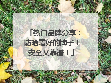 热门品牌分享：防晒霜好的牌子！安全又靠谱！