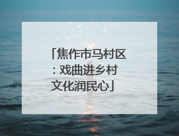 焦作市马村区：戏曲进乡村 文化润民心