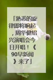 熟悉的旋律即将响起，周华健绍兴演唱会今日开唱！《90早新闻》来了
