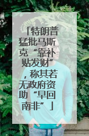 特朗普猛批马斯克“靠补贴发财”，称其若无政府资助“早回南非”