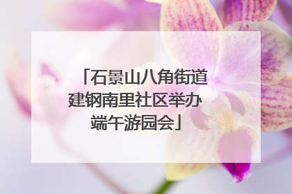 石景山八角街道建钢南里社区举办端午游园会