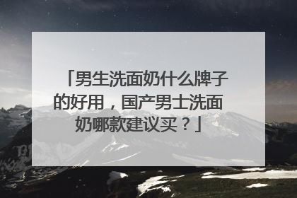 男生洗面奶什么牌子的好用，国产男士洗面奶哪款建议买？