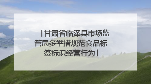 甘肃省临泽县市场监管局多举措规范食品标签标识经营行为
