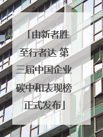 由新者胜 至行者达 第三届中国企业碳中和表现榜正式发布