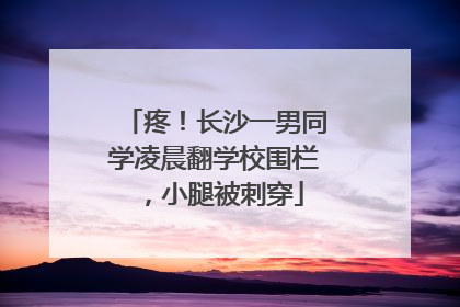 疼！长沙一男同学凌晨翻学校围栏，小腿被刺穿