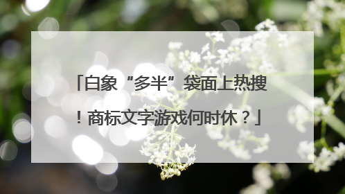 白象“多半”袋面上热搜！商标文字游戏何时休？