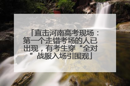 直击河南高考现场：第一个走错考场的人已出现，有考生穿“全对”战服入场引围观