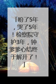 盼了5年，哭了5年！检察院守护3年，钟爹爹心结终于解开了！