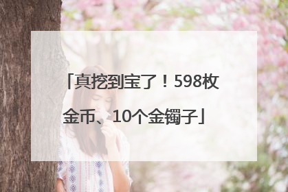 真挖到宝了！598枚金币、10个金镯子